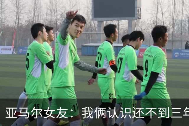 亚马尔女友：我俩认识还不到三年，但比人们所想的要多得多
