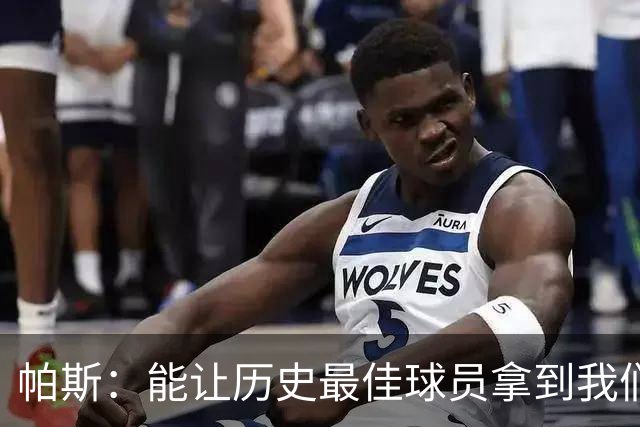 帕斯：能让历史最佳球员拿到我们的球衣，这是一份莫大的荣幸