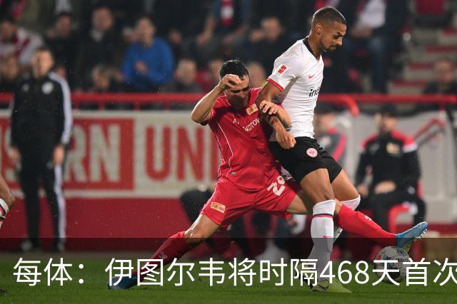 每体：伊图尔韦将时隔468天首次出场，国王杯迎埃尔切首秀